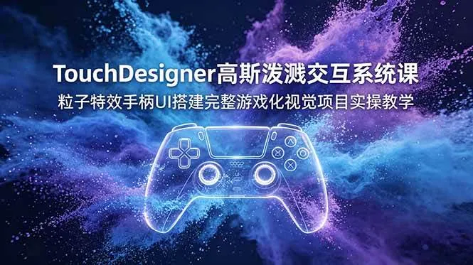（19029期）TouchDesigner高斯泼溅交互系统课，粒子特效手柄UI搭建完整游戏化视觉项目实操教学-小优资源网