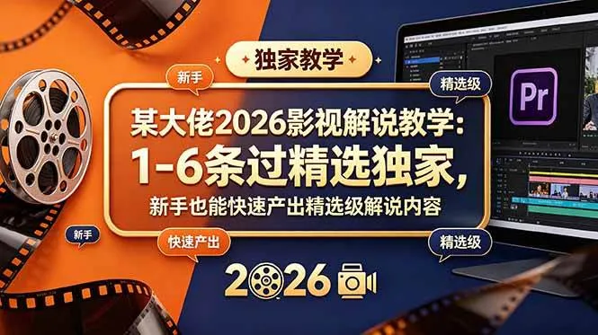 (18946期)某大佬2026影视解说教学:1-6条过精选独家,新手也能快速产出精选级解说内容-小优资源网