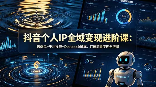 抖音个人IP全域变现进阶课-更新26年6月:选爆品+千川投流+Deepseek脚本,打通流量变现全链路-小优资源网