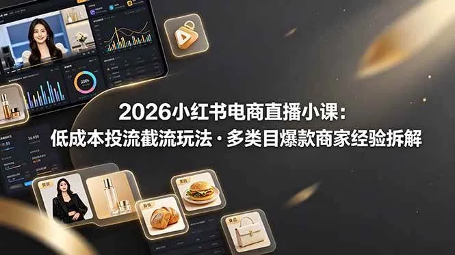 （19034期）2026小红书电商直播小课，低成本投流截流玩法，多类目爆款商家经验完整拆解教学-小优资源网