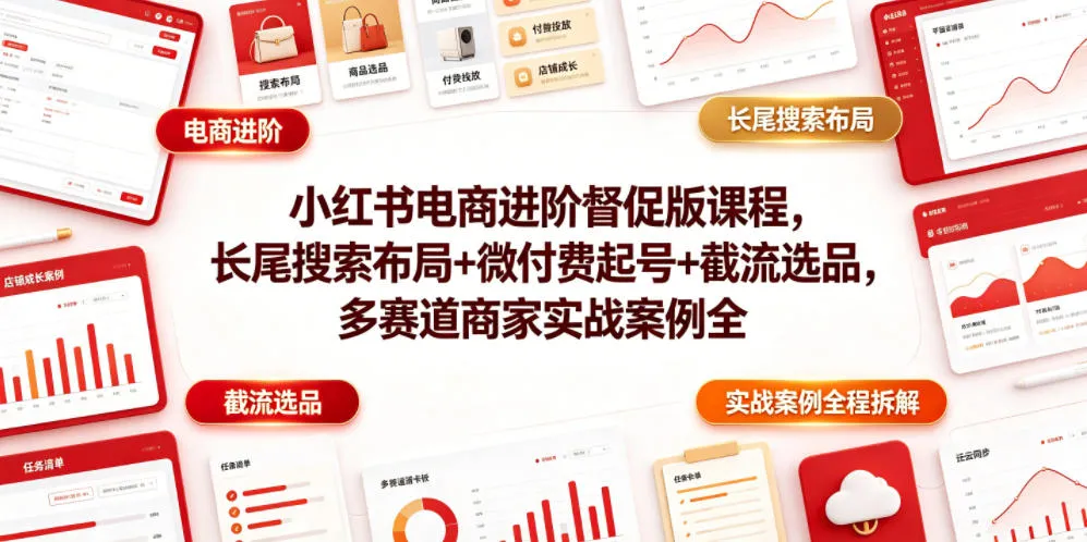 小红书电商进阶督促版课程，长尾搜索布局+微付费起号+截流选品，多赛道商家实战案例全程拆解-小优资源网
