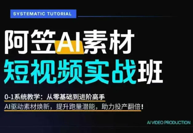 AI视频素材实战班，0-1系统教学，从零基础到进阶高手AI驱动素材焕新，提升跑量潜能，助力投产翻倍-小优资源网