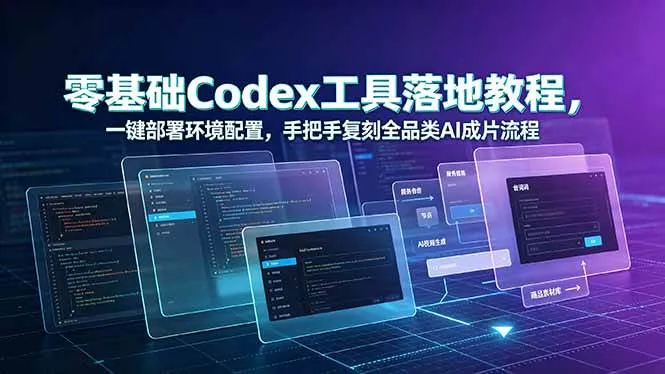 (19152期)零基础Codex工具落地教程,一键部署环境配置,手把手复刻全品类AI成片流程-小优资源网