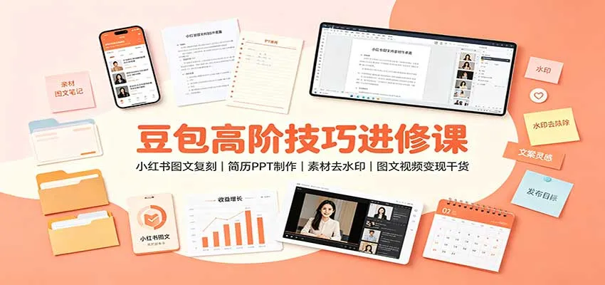 豆包高阶技巧进修课：小红书图文复刻，简历PPT制作，素材去水印，图文视频变现干货-小优资源网
