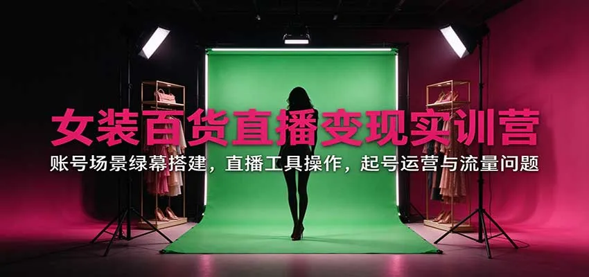 女装百货直播变现实训营:账号场景绿幕搭建,直播工具操作,起号运营与流量问题 女装百货直播变现实训营:账号场景绿幕搭建,直播工具操作,起号运营与流量问题