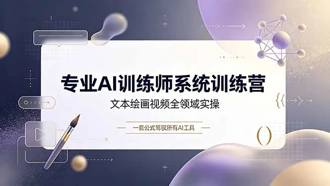专业AI训练师系统训练营,文本绘画视频全领域实操,一套公式驾驭所有AI工具-小优资源网