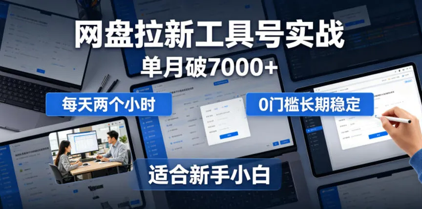 单月破7000+,网盘拉新工具号实战,每天两个小时,0门槛长期稳定,适合新手小白-小优资源网