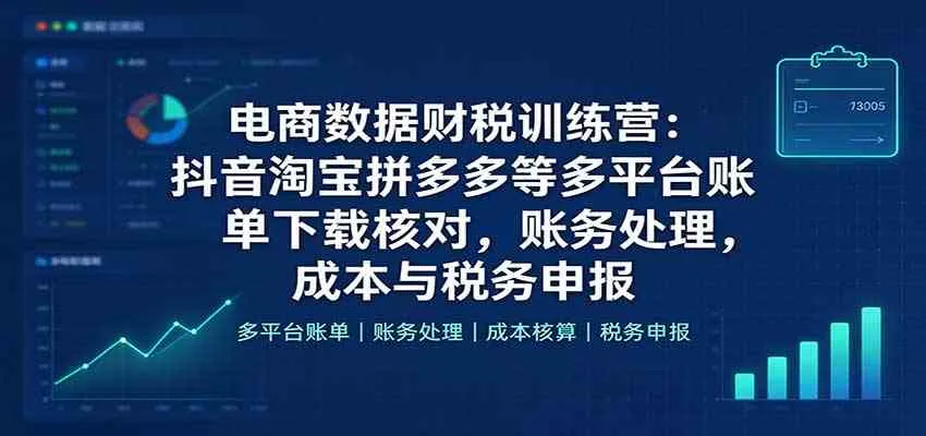 电商数据财税训练营:抖音淘宝拼多多等多平台账单下载核对,账务处理,成本与税务申报 电商数据财税训练营:抖音淘宝拼多多等多平台账单下载核对,账务处理,成本与税务申报