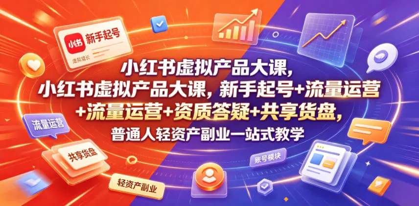 小红书虚拟产品大课，新手起号+流量运营+资质答疑+共享货盘，普通人轻资产副业一站式教学-小优资源网