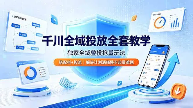 （19172期）千川全域投放全套教学，独家全域叠投抢量玩法，搭配抖+投流，解决计划消耗慢不起量难题-小优资源网